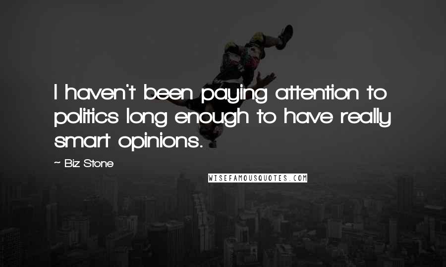 Biz Stone Quotes: I haven't been paying attention to politics long enough to have really smart opinions.