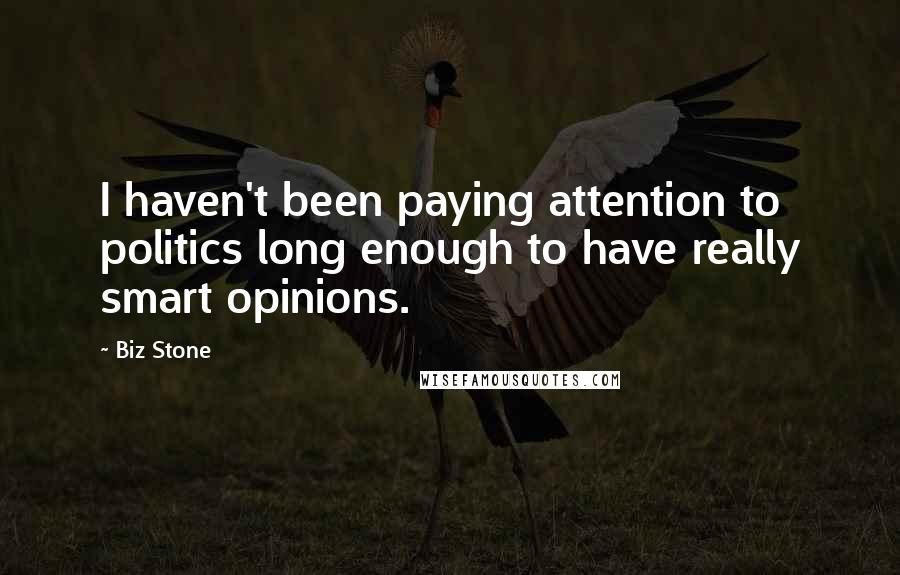 Biz Stone Quotes: I haven't been paying attention to politics long enough to have really smart opinions.