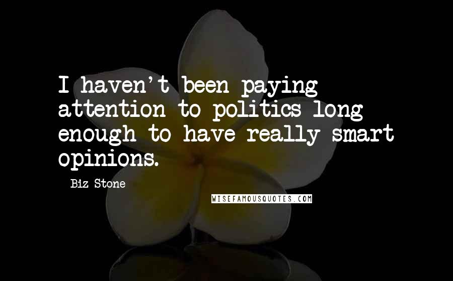 Biz Stone Quotes: I haven't been paying attention to politics long enough to have really smart opinions.