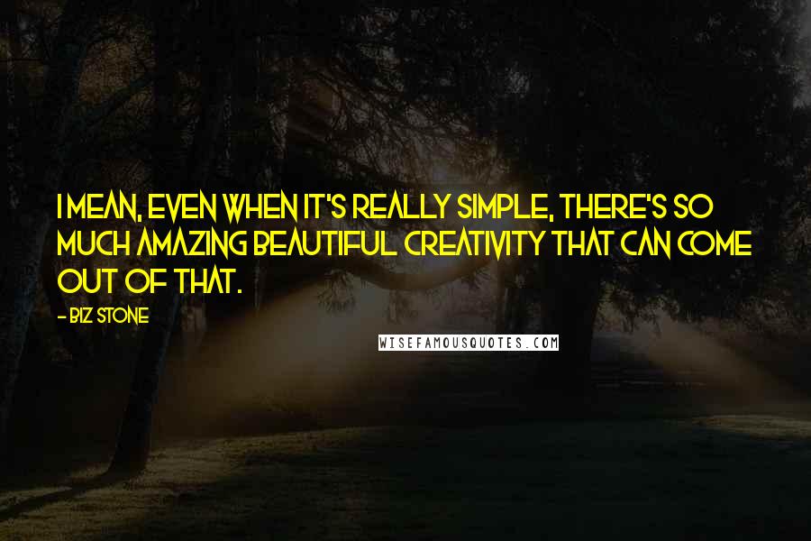 Biz Stone Quotes: I mean, even when it's really simple, there's so much amazing beautiful creativity that can come out of that.