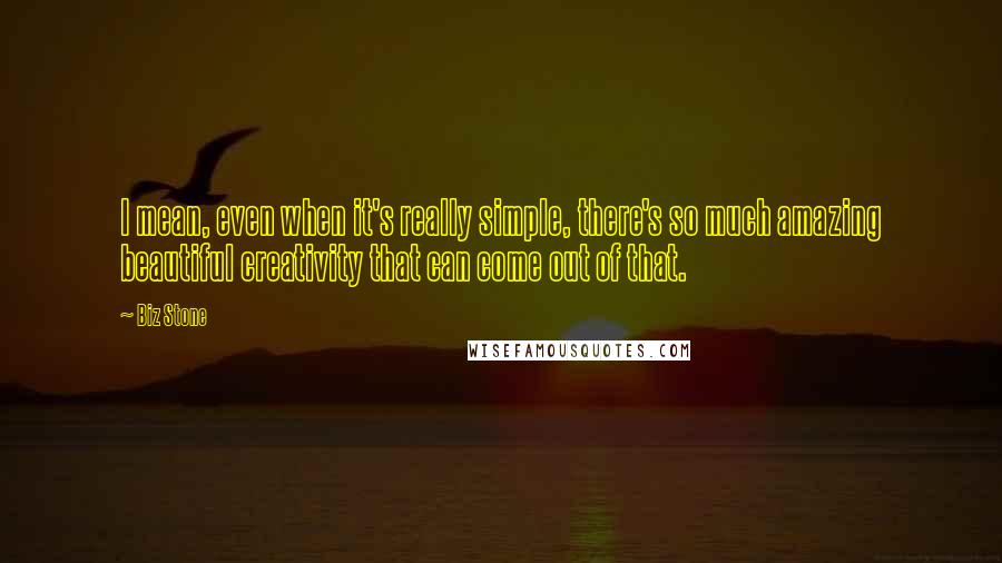Biz Stone Quotes: I mean, even when it's really simple, there's so much amazing beautiful creativity that can come out of that.
