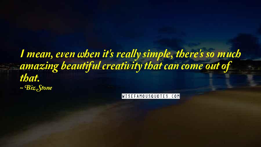 Biz Stone Quotes: I mean, even when it's really simple, there's so much amazing beautiful creativity that can come out of that.