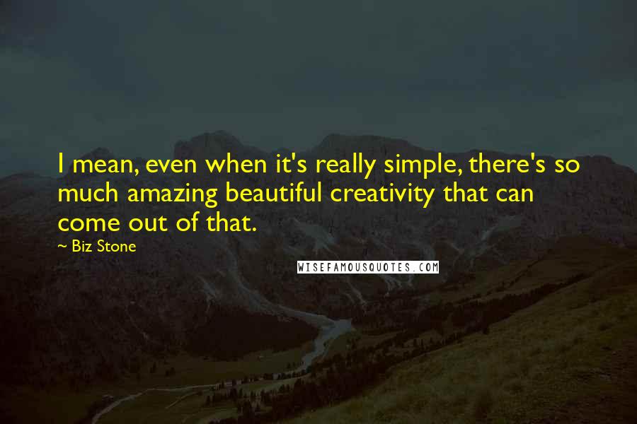 Biz Stone Quotes: I mean, even when it's really simple, there's so much amazing beautiful creativity that can come out of that.