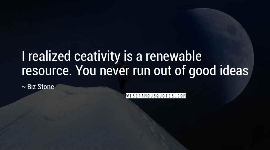 Biz Stone Quotes: I realized ceativity is a renewable resource. You never run out of good ideas