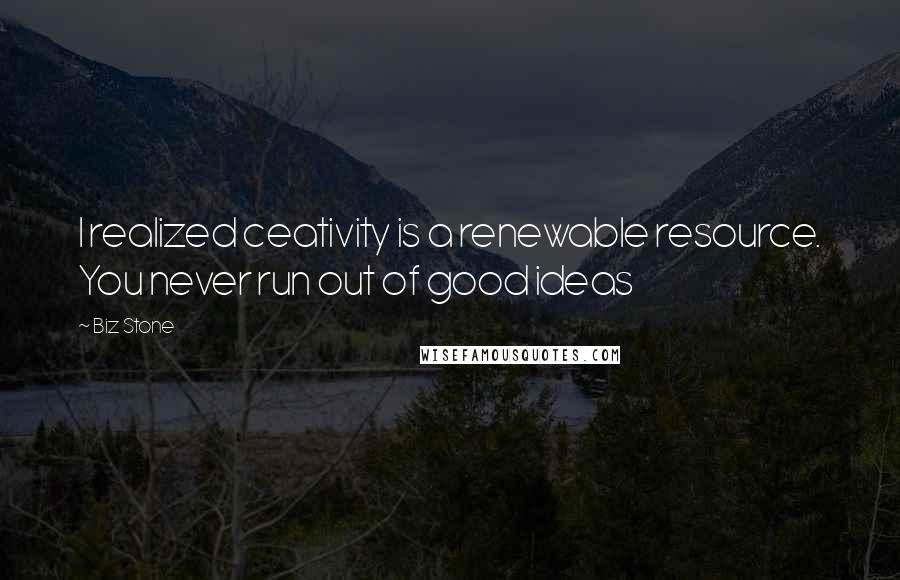 Biz Stone Quotes: I realized ceativity is a renewable resource. You never run out of good ideas