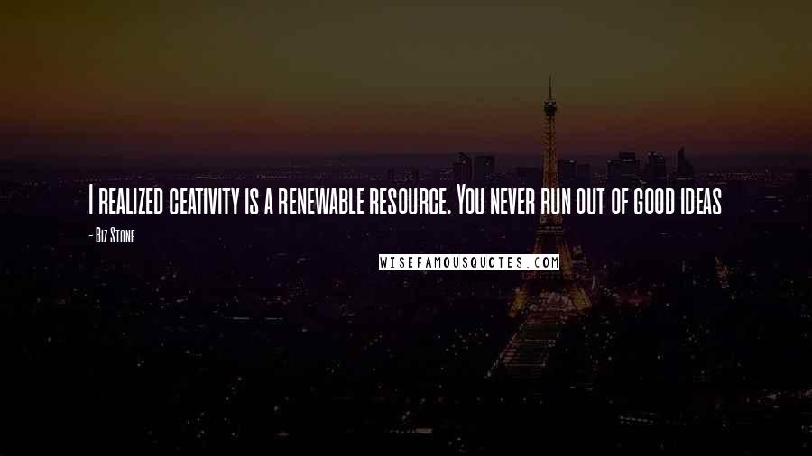 Biz Stone Quotes: I realized ceativity is a renewable resource. You never run out of good ideas