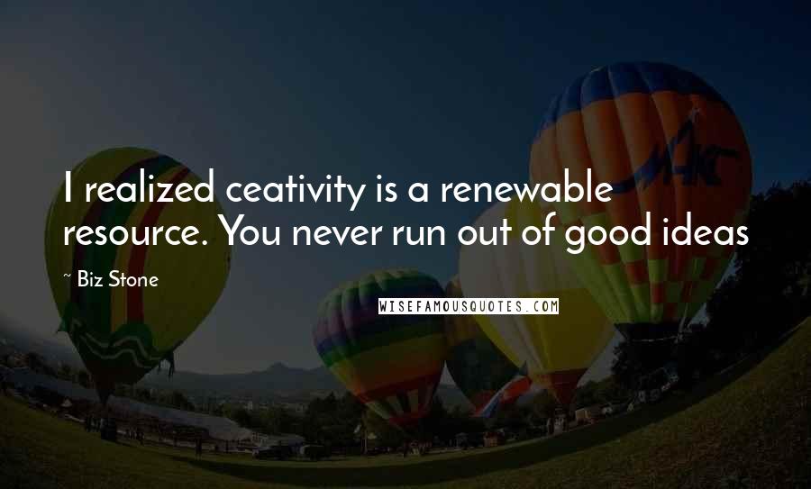 Biz Stone Quotes: I realized ceativity is a renewable resource. You never run out of good ideas