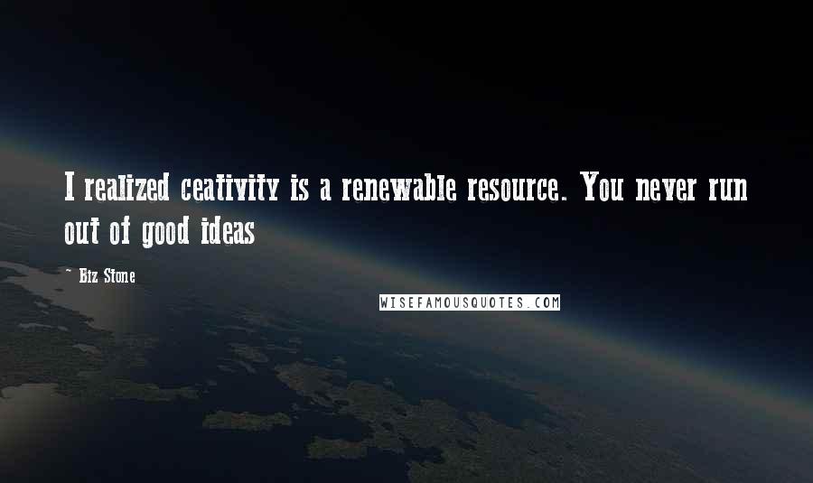 Biz Stone Quotes: I realized ceativity is a renewable resource. You never run out of good ideas