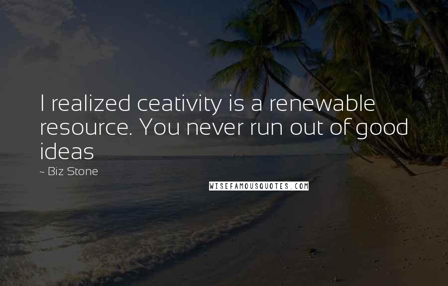 Biz Stone Quotes: I realized ceativity is a renewable resource. You never run out of good ideas