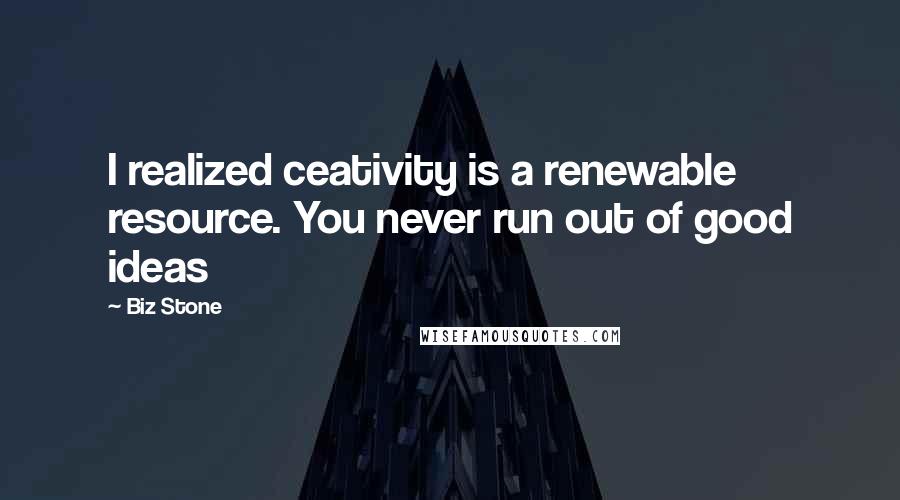 Biz Stone Quotes: I realized ceativity is a renewable resource. You never run out of good ideas