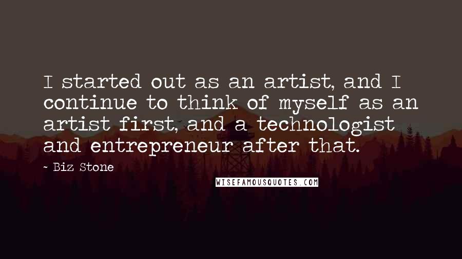 Biz Stone Quotes: I started out as an artist, and I continue to think of myself as an artist first, and a technologist and entrepreneur after that.