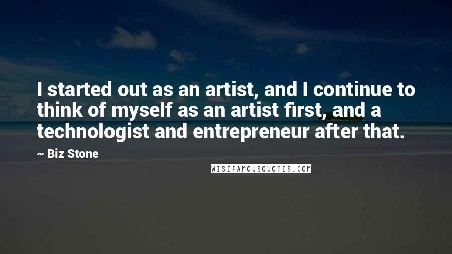 Biz Stone Quotes: I started out as an artist, and I continue to think of myself as an artist first, and a technologist and entrepreneur after that.