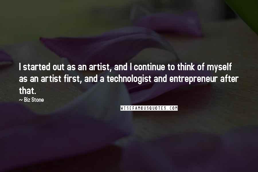 Biz Stone Quotes: I started out as an artist, and I continue to think of myself as an artist first, and a technologist and entrepreneur after that.