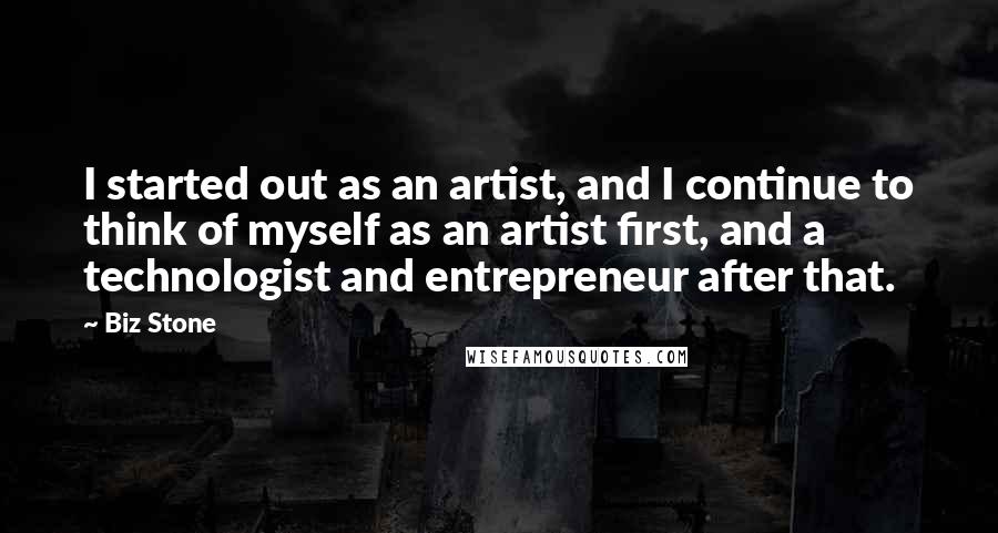 Biz Stone Quotes: I started out as an artist, and I continue to think of myself as an artist first, and a technologist and entrepreneur after that.