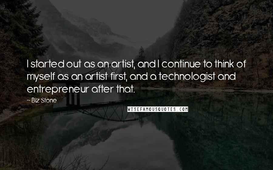 Biz Stone Quotes: I started out as an artist, and I continue to think of myself as an artist first, and a technologist and entrepreneur after that.