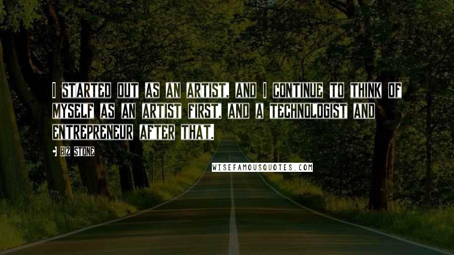 Biz Stone Quotes: I started out as an artist, and I continue to think of myself as an artist first, and a technologist and entrepreneur after that.