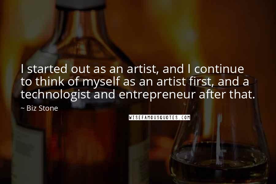 Biz Stone Quotes: I started out as an artist, and I continue to think of myself as an artist first, and a technologist and entrepreneur after that.