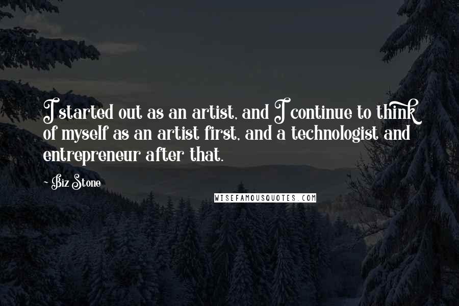 Biz Stone Quotes: I started out as an artist, and I continue to think of myself as an artist first, and a technologist and entrepreneur after that.