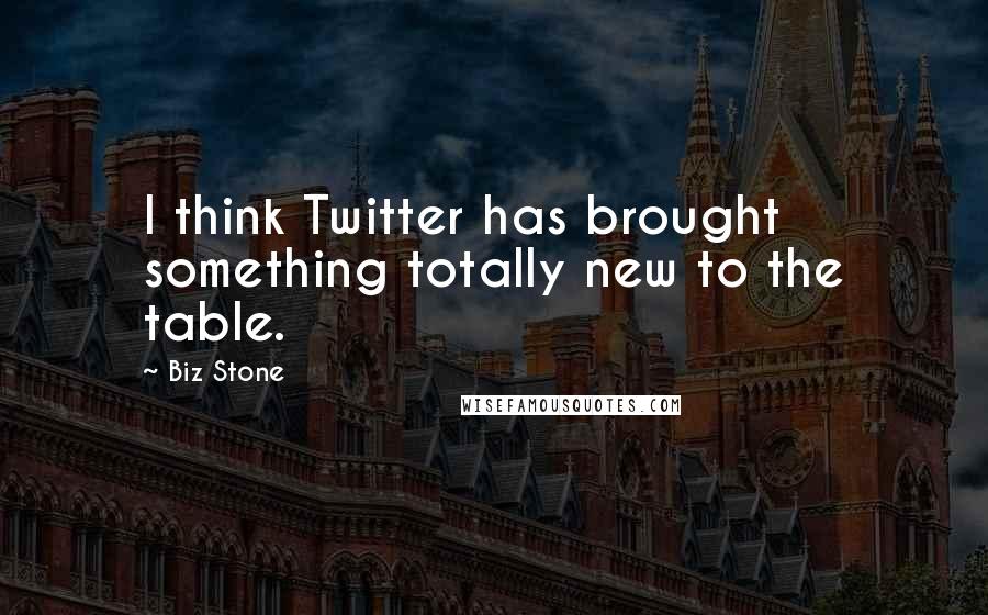 Biz Stone Quotes: I think Twitter has brought something totally new to the table.