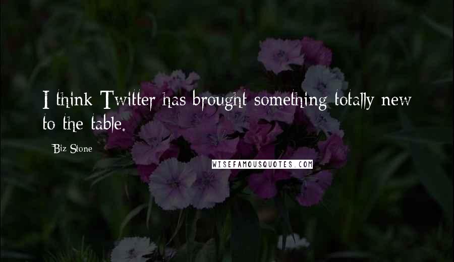 Biz Stone Quotes: I think Twitter has brought something totally new to the table.