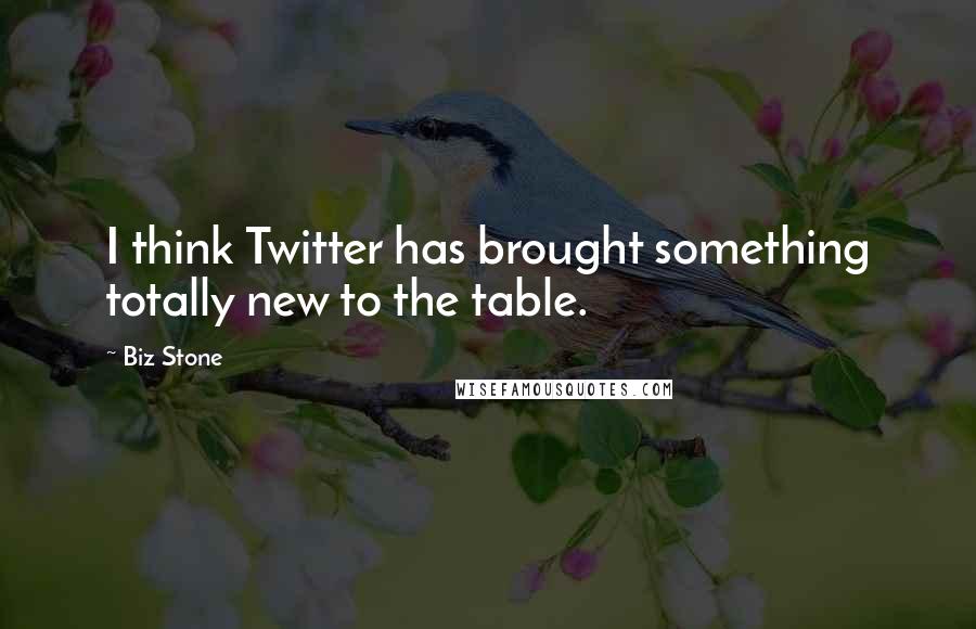 Biz Stone Quotes: I think Twitter has brought something totally new to the table.