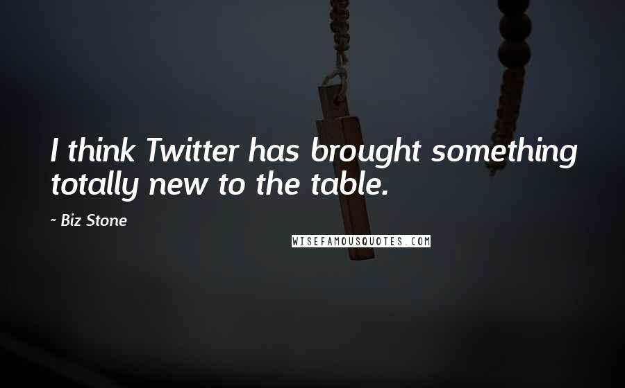 Biz Stone Quotes: I think Twitter has brought something totally new to the table.