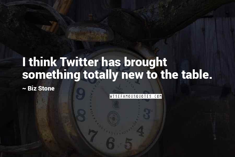 Biz Stone Quotes: I think Twitter has brought something totally new to the table.