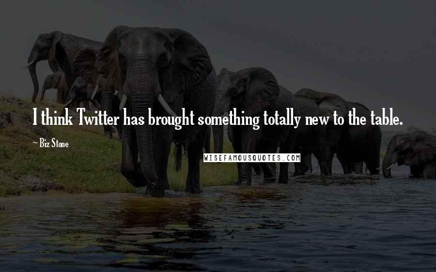 Biz Stone Quotes: I think Twitter has brought something totally new to the table.