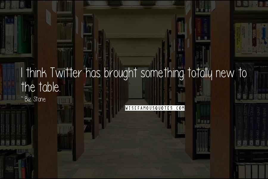 Biz Stone Quotes: I think Twitter has brought something totally new to the table.