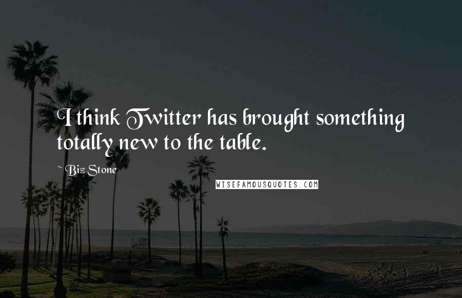 Biz Stone Quotes: I think Twitter has brought something totally new to the table.