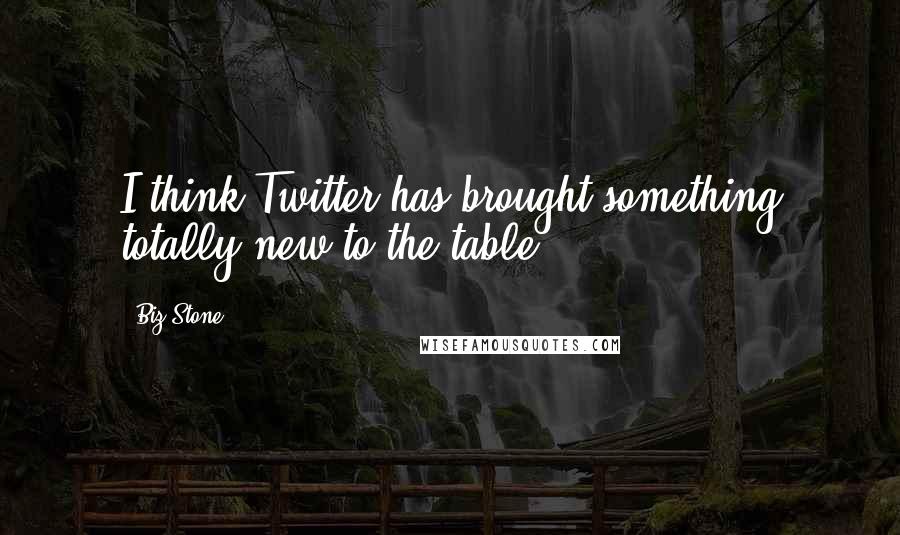 Biz Stone Quotes: I think Twitter has brought something totally new to the table.