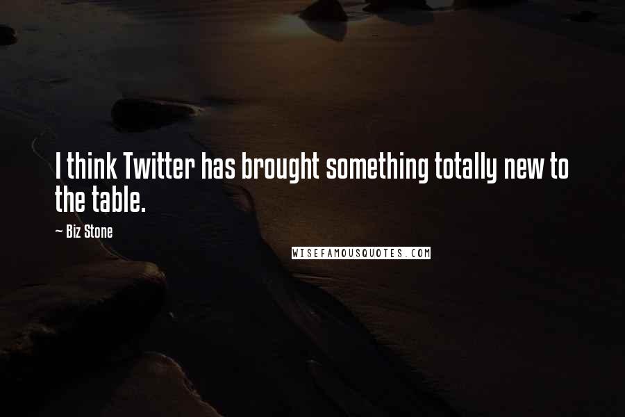 Biz Stone Quotes: I think Twitter has brought something totally new to the table.