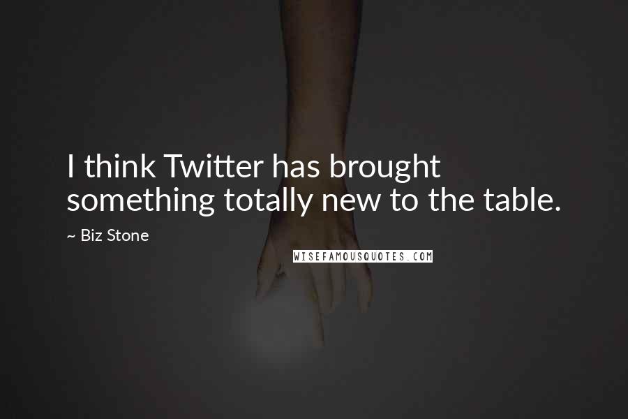 Biz Stone Quotes: I think Twitter has brought something totally new to the table.