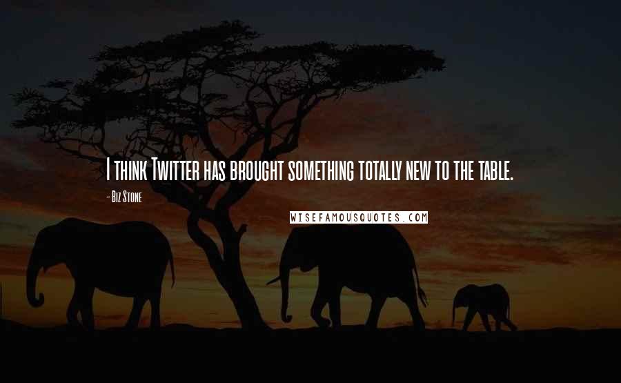 Biz Stone Quotes: I think Twitter has brought something totally new to the table.