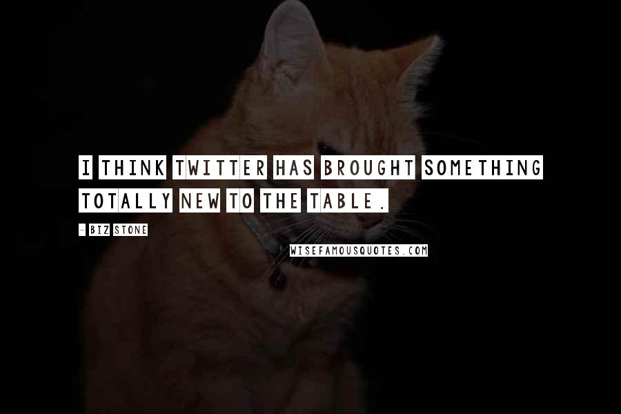 Biz Stone Quotes: I think Twitter has brought something totally new to the table.