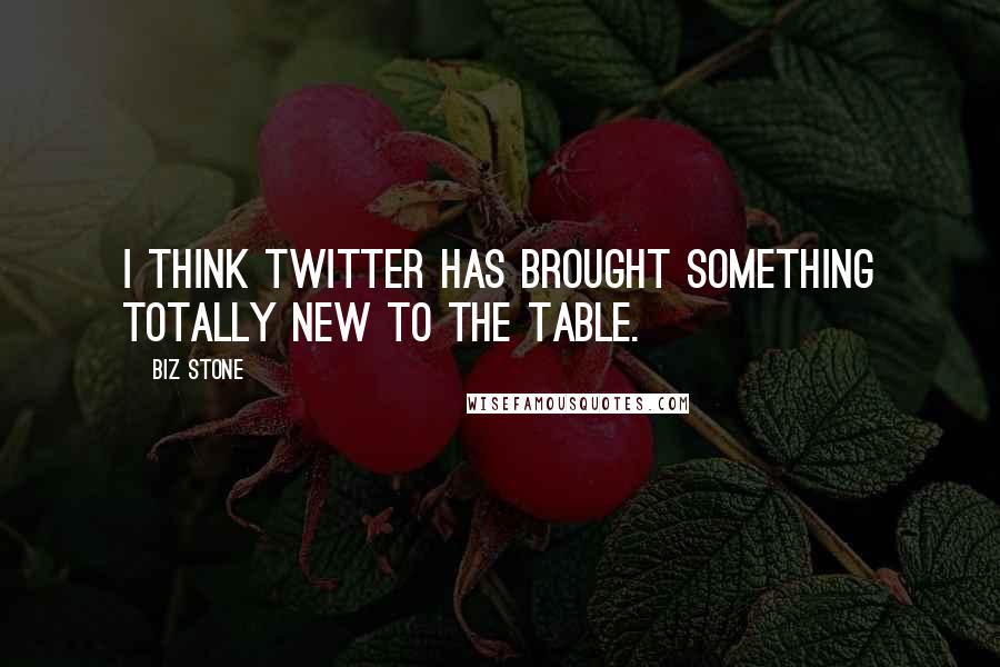 Biz Stone Quotes: I think Twitter has brought something totally new to the table.