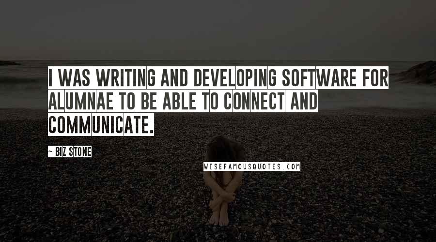 Biz Stone Quotes: I was writing and developing software for alumnae to be able to connect and communicate.