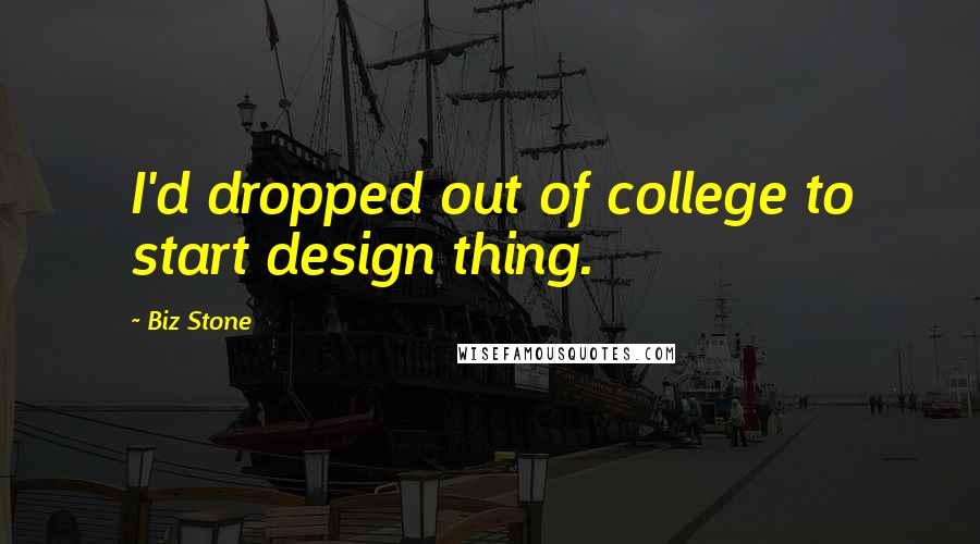 Biz Stone Quotes: I'd dropped out of college to start design thing.