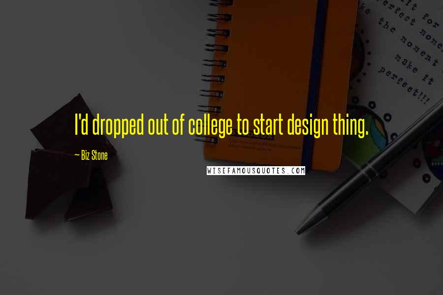 Biz Stone Quotes: I'd dropped out of college to start design thing.