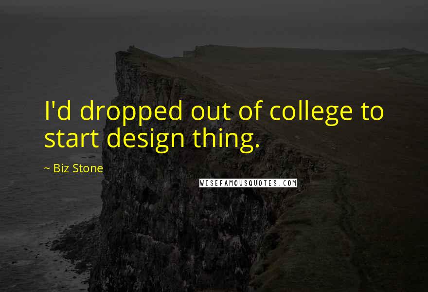 Biz Stone Quotes: I'd dropped out of college to start design thing.