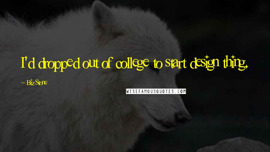 Biz Stone Quotes: I'd dropped out of college to start design thing.