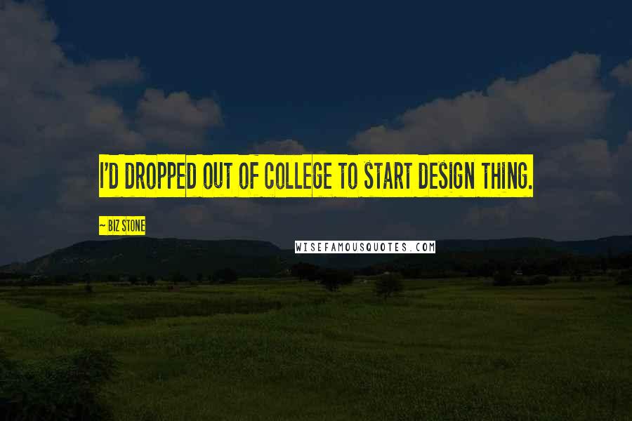 Biz Stone Quotes: I'd dropped out of college to start design thing.