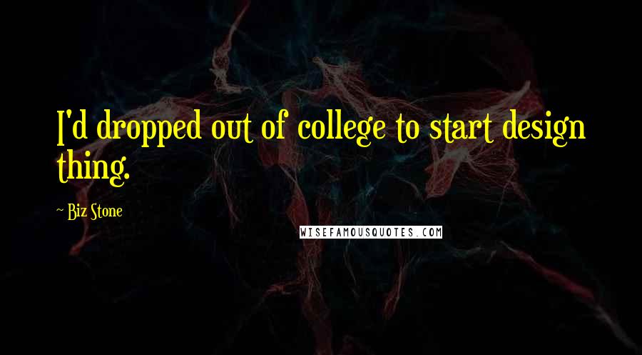 Biz Stone Quotes: I'd dropped out of college to start design thing.