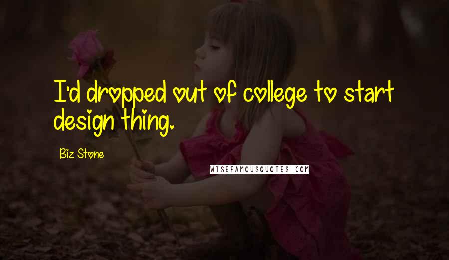 Biz Stone Quotes: I'd dropped out of college to start design thing.