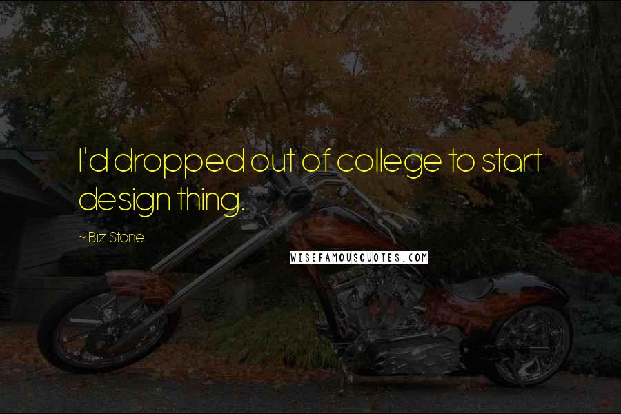 Biz Stone Quotes: I'd dropped out of college to start design thing.