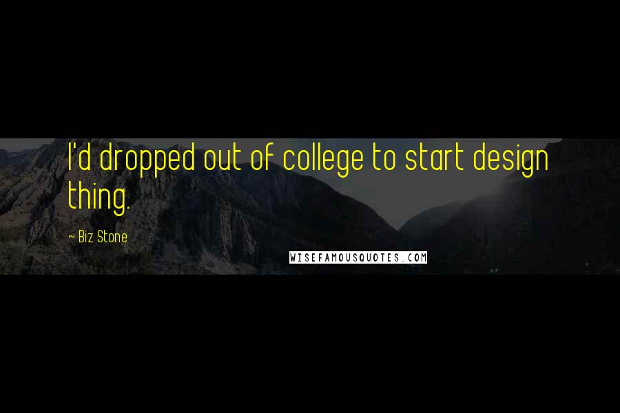 Biz Stone Quotes: I'd dropped out of college to start design thing.