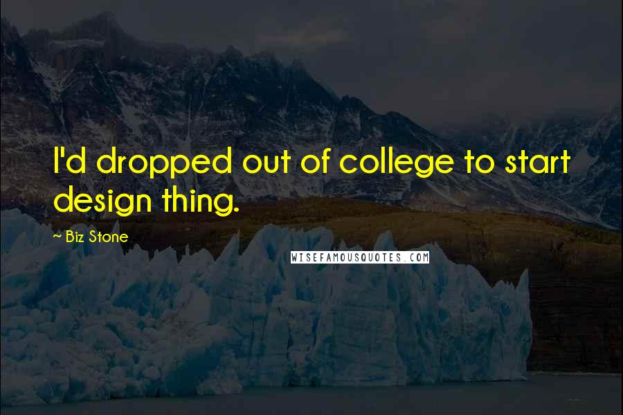 Biz Stone Quotes: I'd dropped out of college to start design thing.