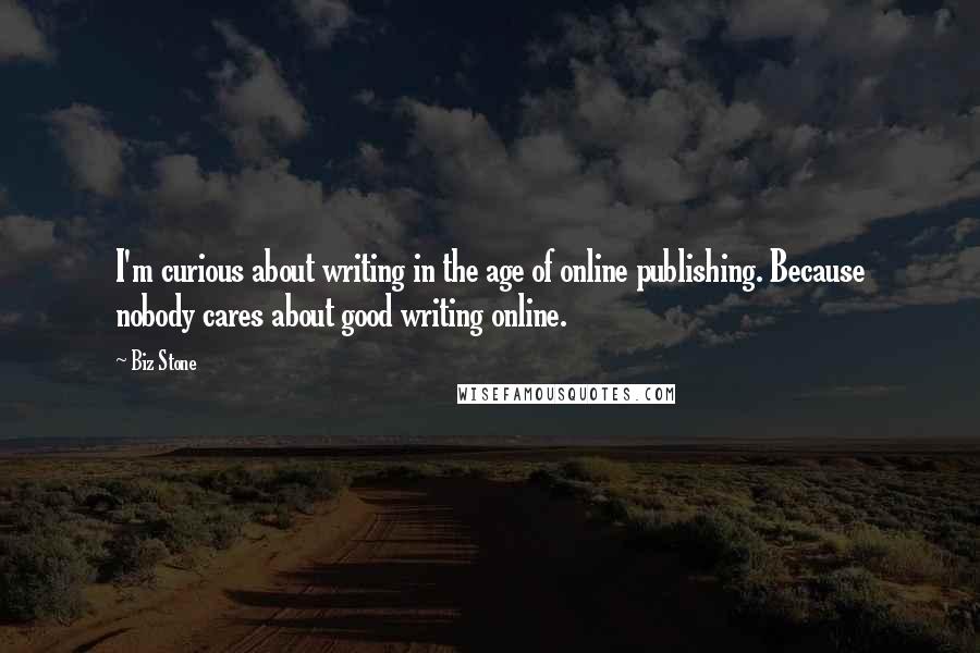 Biz Stone Quotes: I'm curious about writing in the age of online publishing. Because nobody cares about good writing online.