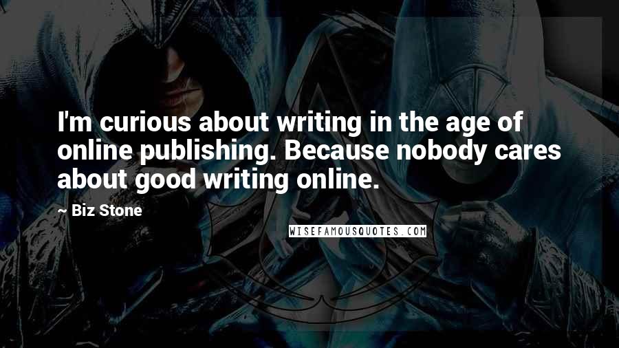 Biz Stone Quotes: I'm curious about writing in the age of online publishing. Because nobody cares about good writing online.