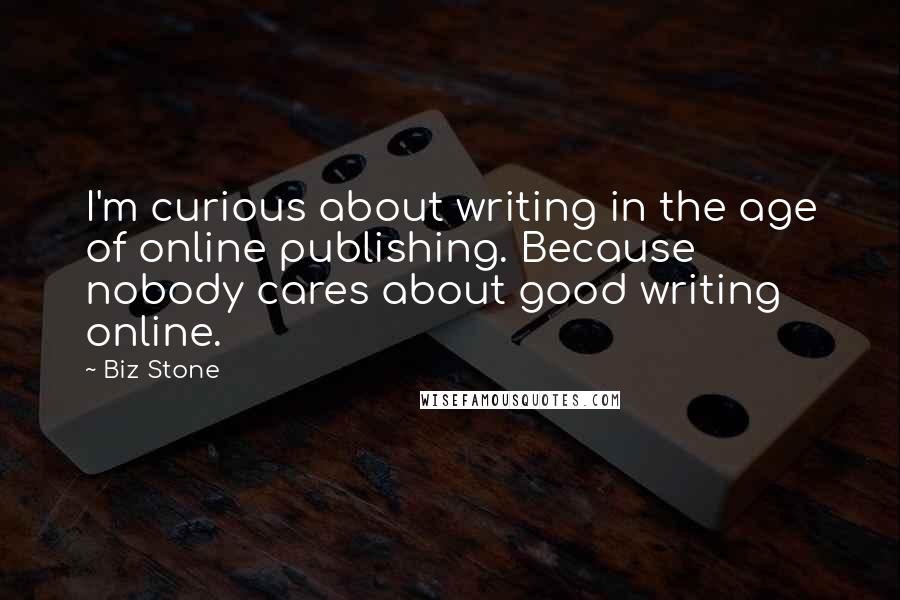 Biz Stone Quotes: I'm curious about writing in the age of online publishing. Because nobody cares about good writing online.